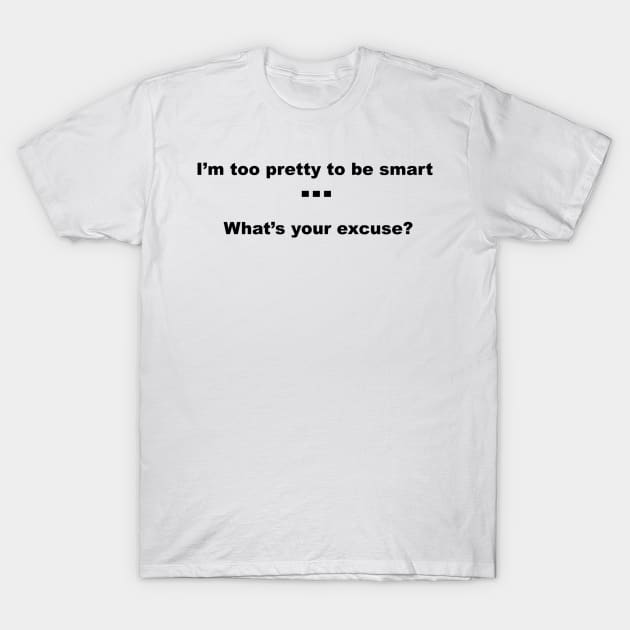 I'm too pretty to be smart...what's your excuse? T-Shirt by sweetsixty